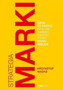 Strategia marki krok po kroku, czyli jak z marek małych zrobić marki wielkie Strategia marki krok po kroku, czyli jak z marek małych zrobić marki wielkie