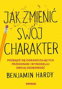 Jak zmienić swój charakter Pozbądź się ograniczających przekonań i wymodeluj swoją osobowość Jak zmienić swój charakter Pozbądź się ograniczających przekonań i wymodeluj swoją osobowość