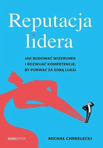 Reputacja lidera Jak budować wizerunek i rozwijać kompetencje, by porwać za sobą ludzi
