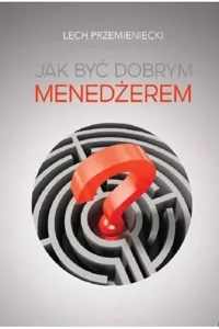 Jak być dobrym menedżerem Jak być dobrym menedżerem