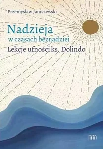 Nadzieja w czasach beznadziei Lekcje ufności ks. Dolindo