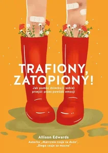 Trafiony, zatopiony! Jak pomóc dziecku (i sobie) przejść przez powódź emocji