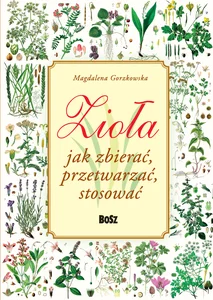 Zioła Jak zbierać, przetwarzać, stosować