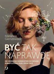 Być tak naprawdę Od grzecznej dziewczynki do wolnej kobiety, która idzie, gdzie chce Być tak naprawdę Od grzecznej dziewczynki do wolnej kobiety, która idzie, gdzie chce
