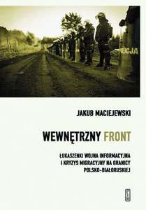Wewnętrzny front w Polsce. Łukaszenki wojna informacyjna i kryzys migracyjny na granicy polsko-białoruskiej Wewnętrzny front w Polsce. Łukaszenki wojna informacyjna i kryzys migracyjny na granicy polsko-białoruskiej
