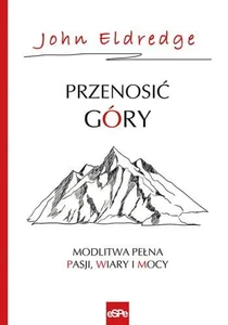 Przenosić góry Modlitwa pełna pasji, wiary i mocy