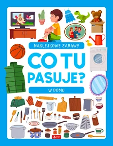 Co tu pasuje? Naklejkowe zabawy W domu Co tu pasuje? Naklejkowe zabawy W domu