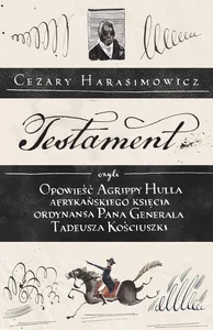 Testament czyli opowieść o Tadeuszu Kościuszce słowami jego ordynansa, syna afrykańskiego księcia Agrippy Hulla