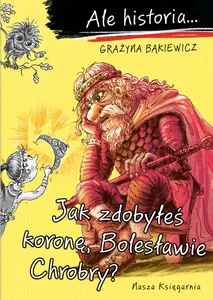 Ale historia Jak zdobyłeś koronę, Bolesławie Chrobry