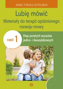 Lubię mówić Materiały do terapii opóźnionego rozwoju mowy Część1 Etap prostych wyrazów jedno- i dwusylabowych