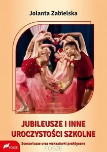 Jubileusze i inne uroczystości szkolne Scenariusze oraz wskazówki praktyczne