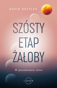 Szósty etap żałoby W poszukiwaniu sensu Szósty etap żałoby W poszukiwaniu sensu