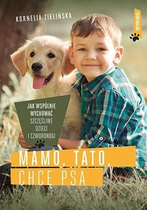 Mamo tato chcę psa Jak wspólnie wychować szczęśliwe dzieci i czworonogi Mamo tato chcę psa Jak wspólnie wychować szczęśliwe dzieci i czworonogi