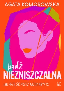 Bądź niezniszczalna. Jak przejść przez każdy kryzys Bądź niezniszczalna. Jak przejść przez każdy kryzys