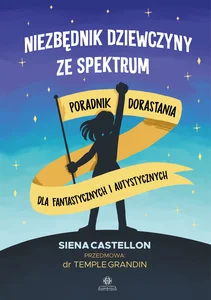 Niezbędnik dziewczyny ze spektrum Poradnik dorastania dla fantastycznych i autystycznych Niezbędnik dziewczyny ze spektrum Poradnik dorastania dla fantastycznych i autystycznych