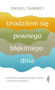 Urodziłem się pewnego błękitnego dnia Pamiętniki nadzwyczajnego umysłu z zespołem Aspergera