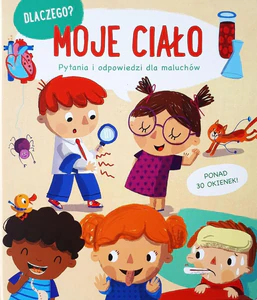 Moje ciało. Dlaczego? Pytania i odpowiedzi dla maluchów Moje ciało. Dlaczego? Pytania i odpowiedzi dla maluchów