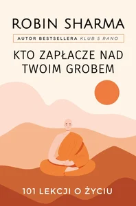 Kto zapłacze nad twoim grobem 101 lekcji o życiu Kto zapłacze nad twoim grobem 101 lekcji o życiu