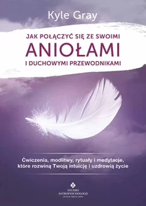 Jak połączyć się ze swoimi aniołami i duchowymi przewodnikami Jak połączyć się ze swoimi aniołami i duchowymi przewodnikami