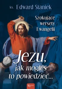 Jezu Jak mogłeś to powiedzieć Szokujące wersety Ewangelii Jezu Jak mogłeś to powiedzieć Szokujące wersety Ewangelii