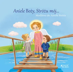 Aniele Boży, Stróżu mój... Modlitwa do Anioła Stróża