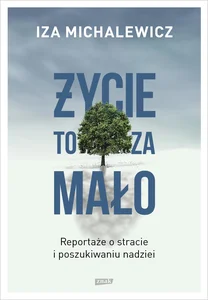 Życie to za mało Reportaże o stracie i poszukiwaniu nadziei Życie to za mało Reportaże o stracie i poszukiwaniu nadziei