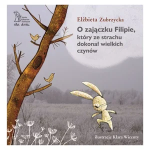 O Zajączku Filipie, który ze strachu dokonał wielkich czynów O Zajączku Filipie, który ze strachu dokonał wielkich czynów