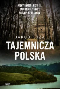 Tajemnicza Polska Niewyjaśnione historie, zapomniane skarby, sensacyjne odkrycia. Tajemnicza Polska Niewyjaśnione historie, zapomniane skarby, sensacyjne odkrycia.