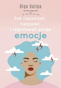 Jak rozumieć, nazywać i regulować swoje emocje Jak rozumieć, nazywać i regulować swoje emocje