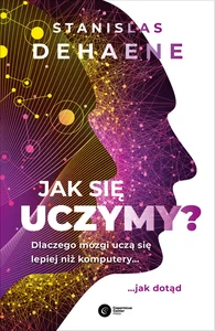 Jak się uczymy? Dlaczego mózgi uczą się lepiej niż komputery... jak dotąd Jak się uczymy? Dlaczego mózgi uczą się lepiej niż komputery... jak dotąd