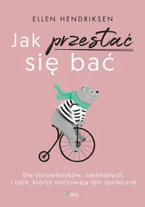 Jak przestać się bać Dla introwertyków, nieśmiałych i tych, którzy odczuwają lęki społeczne