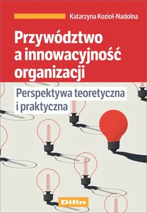Przywództwo a innowacyjność organizacji Perspektywa teoretyczna i praktyczna Przywództwo a innowacyjność organizacji Perspektywa teoretyczna i praktyczna