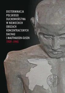 Eksterminacja polskiego duchowieństwa w niemieckich obozach koncentracyjnych Dachau i Mauthausen-Gusen 1939-1945 Eksterminacja polskiego duchowieństwa w niemieckich obozach koncentracyjnych Dachau i Mauthausen-Gusen 1939-1945