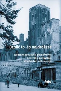 Ocalić to, co najdroższe Wokół współczesnej problematyki niszczenia i ratowania dziedzictwa kulturowego
