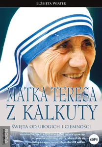 Matka Teresa z Kalkuty Święta od ubogich i ciemności