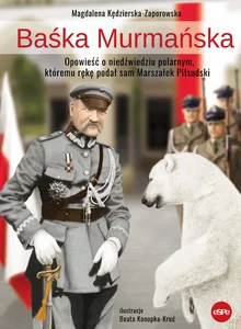 Baśka Murmańska Opowieść o niedźwiedziu polarnym, któremu rękę podał sam Marszałek Piłsudski Baśka Murmańska Opowieść o niedźwiedziu polarnym, któremu rękę podał sam Marszałek Piłsudski