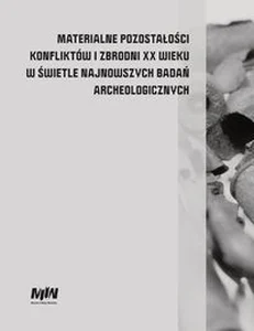 Materialne pozostałości konfliktów i zbrodni XX wieku w świetle najnowszych badań archeologicznych Materialne pozostałości konfliktów i zbrodni XX wieku w świetle najnowszych badań archeologicznych