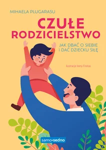 Czułe rodzicielstwo Jak dbać o siebie i dać dziecku siłę Czułe rodzicielstwo Jak dbać o siebie i dać dziecku siłę
