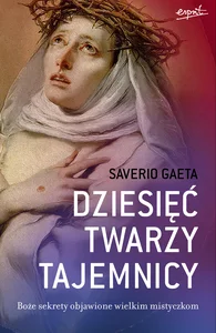 Dziesięć twarzy tajemnicy Boże sekrety objawione wielkim mistyczkom Dziesięć twarzy tajemnicy Boże sekrety objawione wielkim mistyczkom