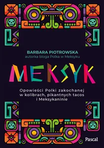 Meksyk Opowieści Polki zakochanej w kolibrach, pikantnych tacos i meksykaninie Meksyk Opowieści Polki zakochanej w kolibrach, pikantnych tacos i meksykaninie