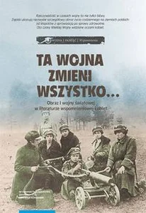 Ta wojna zmieni wszystko... Obraz I wojny światowej w literaturze wspomnieniowej kobiet Ta wojna zmieni wszystko... Obraz I wojny światowej w literaturze wspomnieniowej kobiet