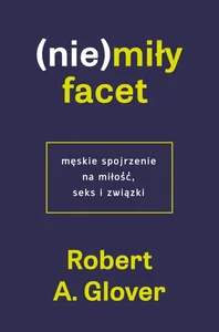 (Nie)miły facet. Męskie spojrzenie na miłość, seks i związki (Nie)miły facet. Męskie spojrzenie na miłość, seks i związki