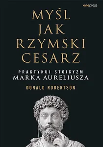 Myśl jak rzymski cesarz Praktykuj stoicyzm Marka Aureliusza