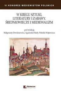 W kręgu sztuki literatury i zabawy Średniowiecze i mediewalizm W kręgu sztuki literatury i zabawy Średniowiecze i mediewalizm