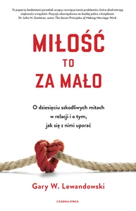 Miłość to za mało O dziesięciu szkodliwych mitach w relacji i o tym, jak się z nimi uporać Miłość to za mało O dziesięciu szkodliwych mitach w relacji i o tym, jak się z nimi uporać