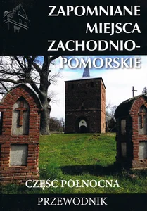 Zapomniane miejsca Zachodnio-pomorskie Część północna Przewodnik