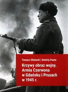 Krzywy obraz wojny Armia Czerwona w Gdańsku i Prusach w 1945 r. Krzywy obraz wojny Armia Czerwona w Gdańsku i Prusach w 1945 r.