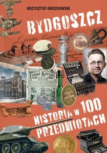 Bydgoszcz Historia w 100 przedmiotach Bydgoszcz Historia w 100 przedmiotach