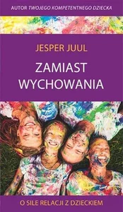 Zamiast wychowania. O sile relacji z dzieckiem Zamiast wychowania. O sile relacji z dzieckiem