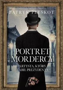 Portret mordercy. Artysta, który zabił prezydenta Portret mordercy. Artysta, który zabił prezydenta